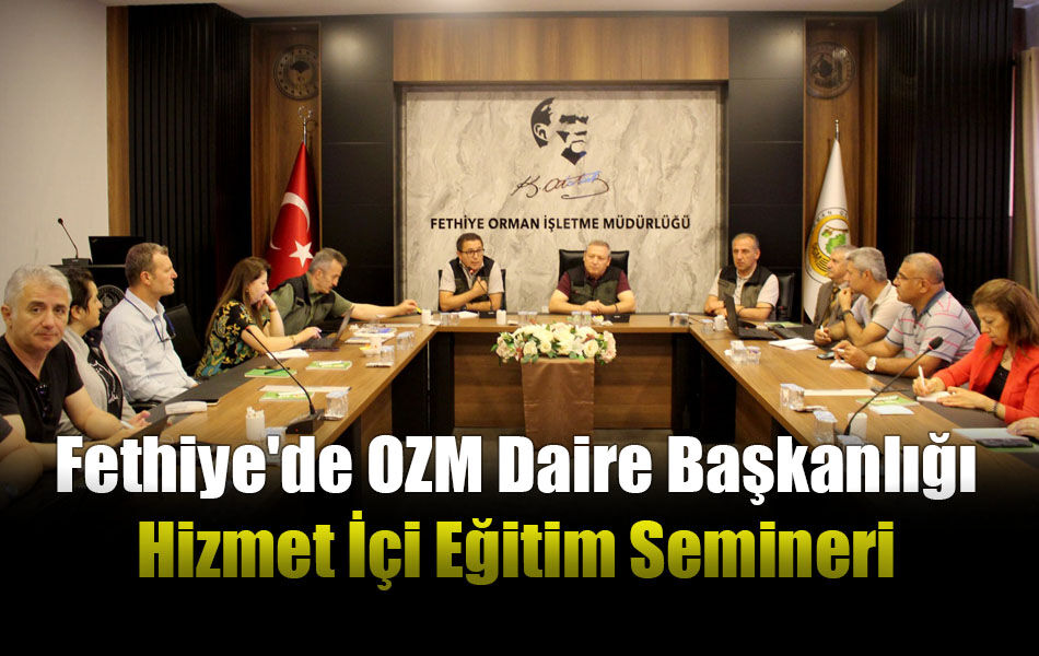 OZM Daire Başkanlığı Hizmet İçi Eğitim Semineri Fethiye'de Yapılıyor