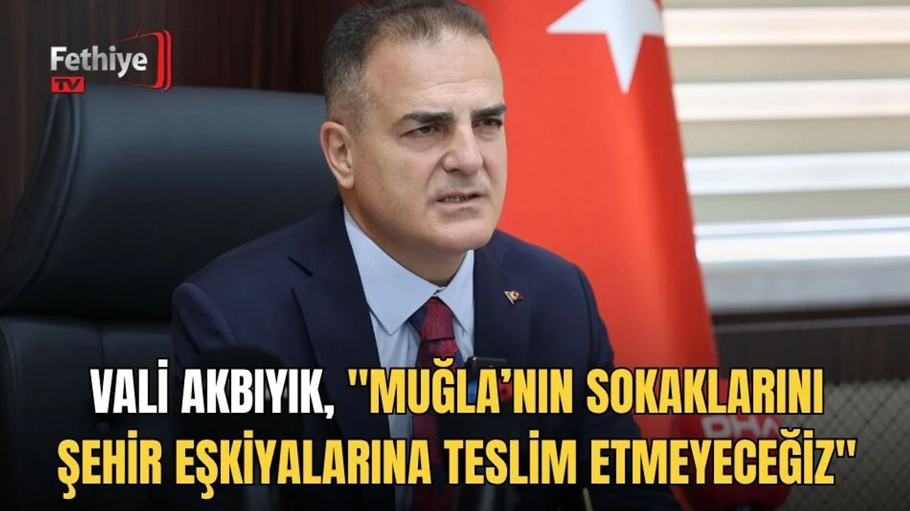 Vali Akbıyık, "Muğla’nın Sokaklarını Şehir Eşkiyalarına Teslim Etmeyeceğiz"