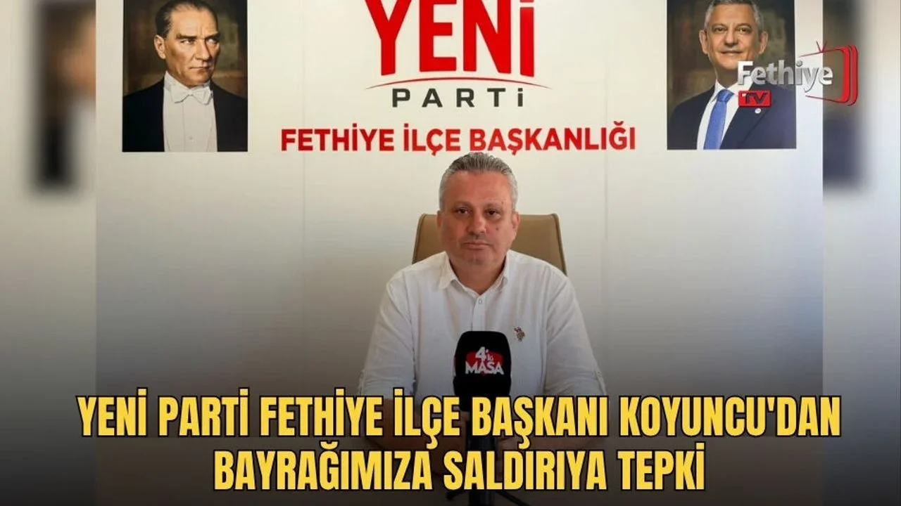 Yeni Parti Fethiye İlçe Başkanı Koyuncu, Türk Bayrağı'na yönelik saygısızlığa karşı kararlılık mesajı verdi.