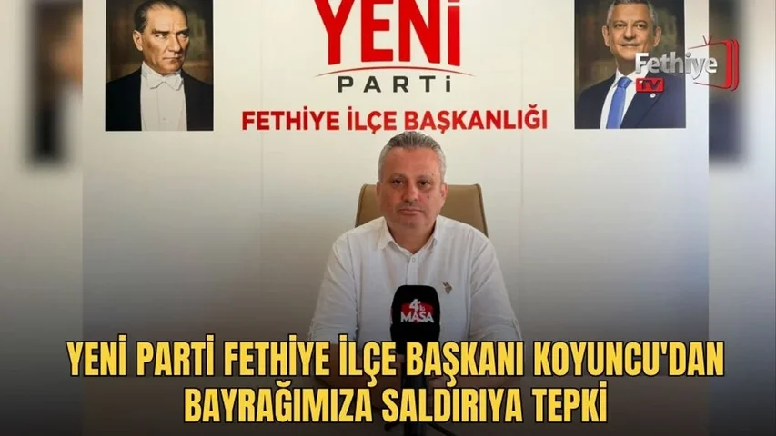 Yeni Parti Fethiye İlçe Başkanı Koyuncu, Türk Bayrağı'na yönelik saygısızlığa karşı kararlılık mesajı verdi.