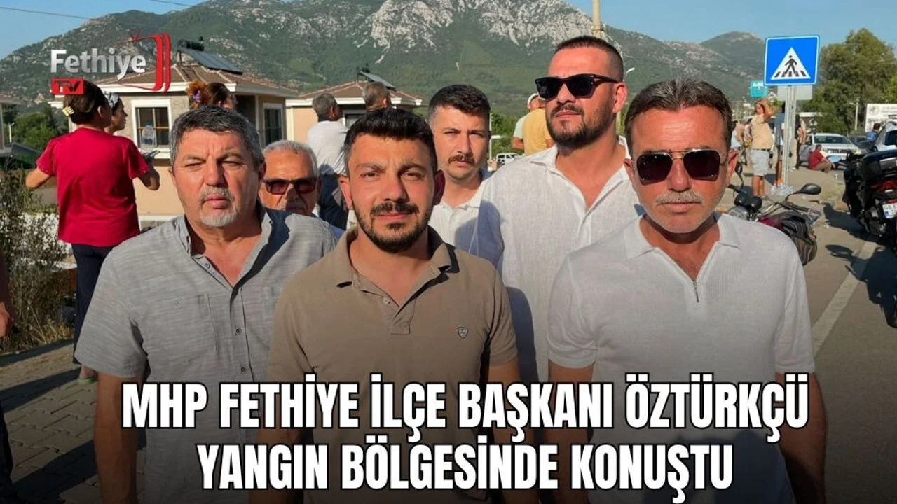 MHP Fethiye İlçe Başkanı Öztürkçü Yangın Bölgesinde Konuştu