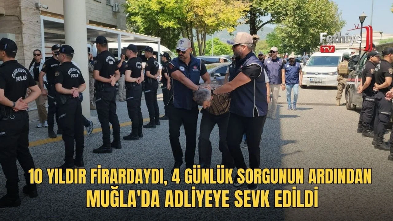 10 Yıldır Firardaydı, 4 Günlük Sorgunun Ardından Muğla'da Adliyeye Sevk Edildi