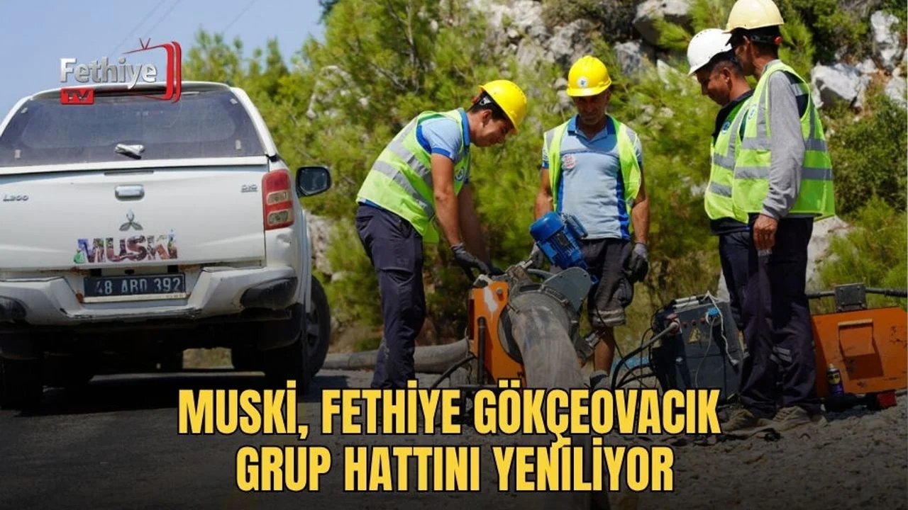 MUSKİ, Fethiye Gökçeovacık Grup Hattını Yeniliyor
