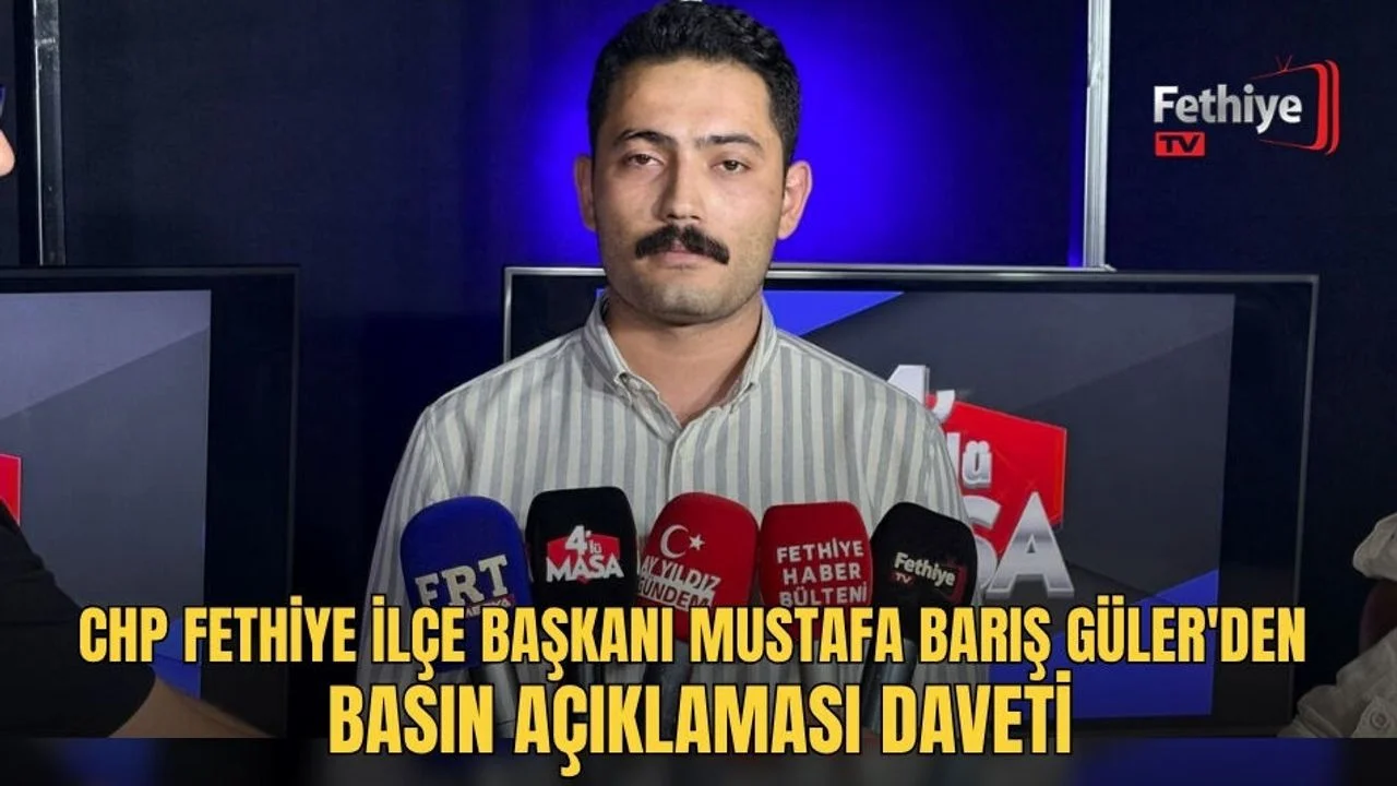 CHP Fethiye İlçe Başkanı Mustafa Barış Güler'den Basın Açıklaması Daveti