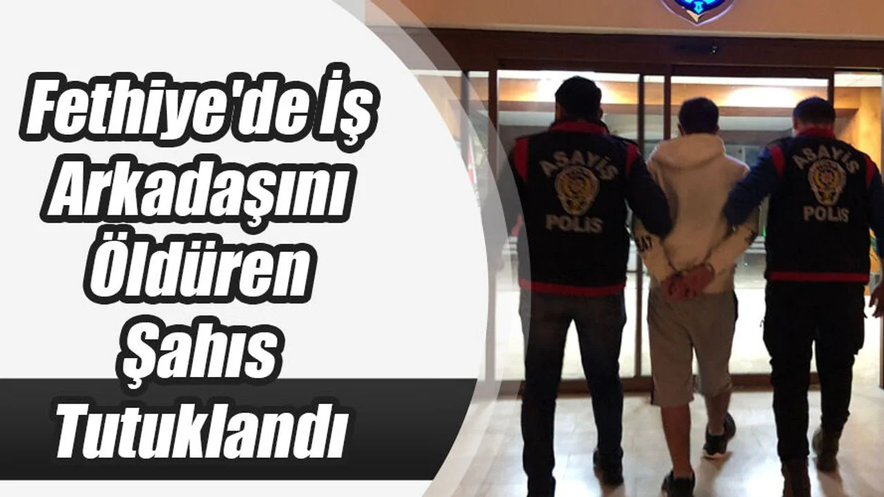 Fethiye'de İş Arkadaşını Öldüren Şahıs Tutuklandı