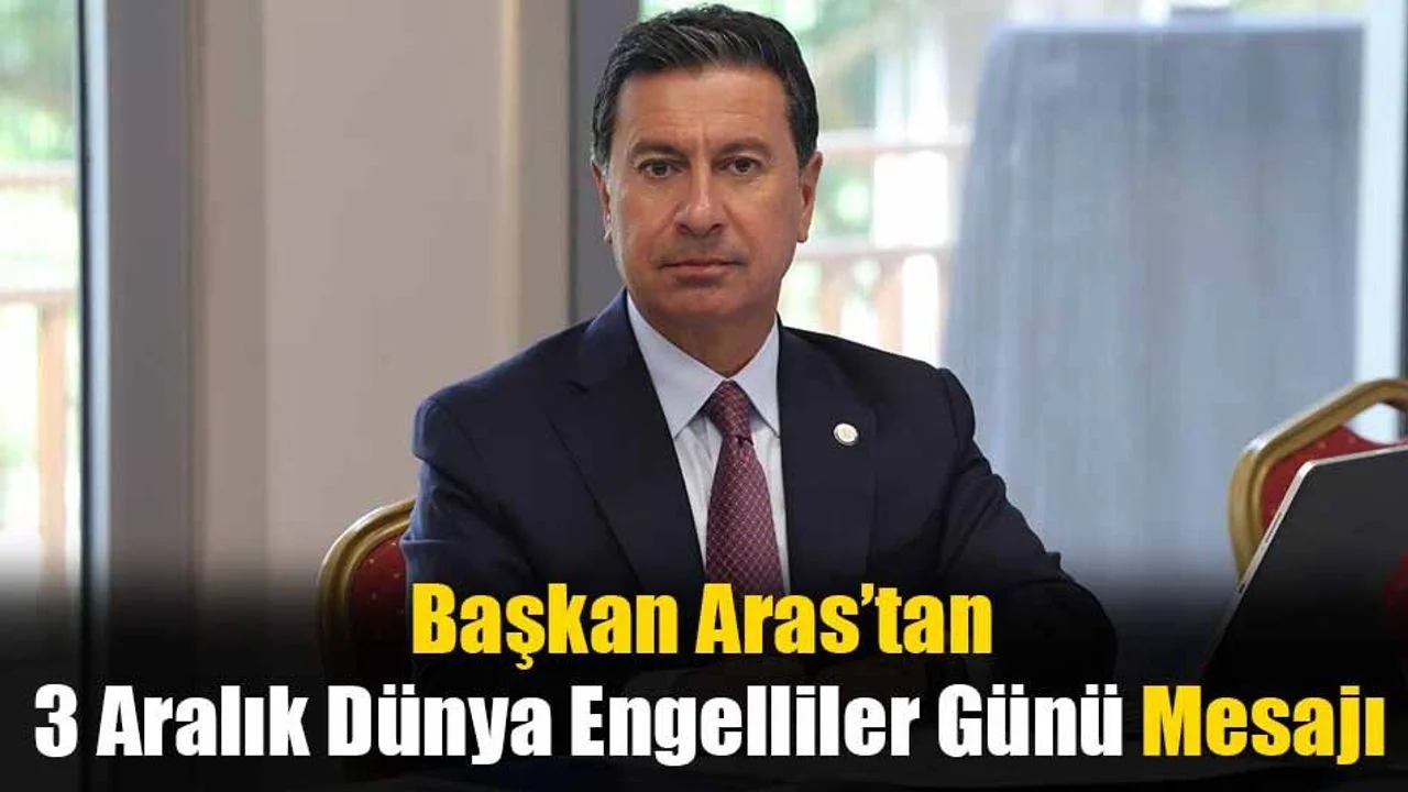 Başkan Aras’tan 3 Aralık Dünya Engelliler Günü Mesajı