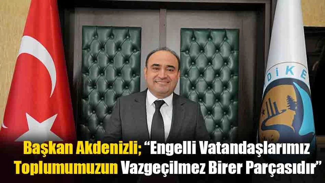 Başkan Akdenizli; “Engelli Vatandaşlarımız Toplumumuzun Vazgeçilmez Birer Parçasıdır”