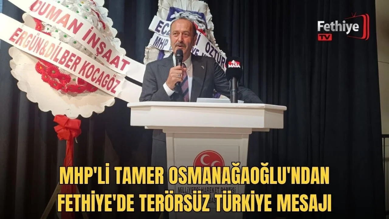 MHP'li Tamer Osmanağaoğlu'ndan Fethiye'de Terörsüz Türkiye Mesajı