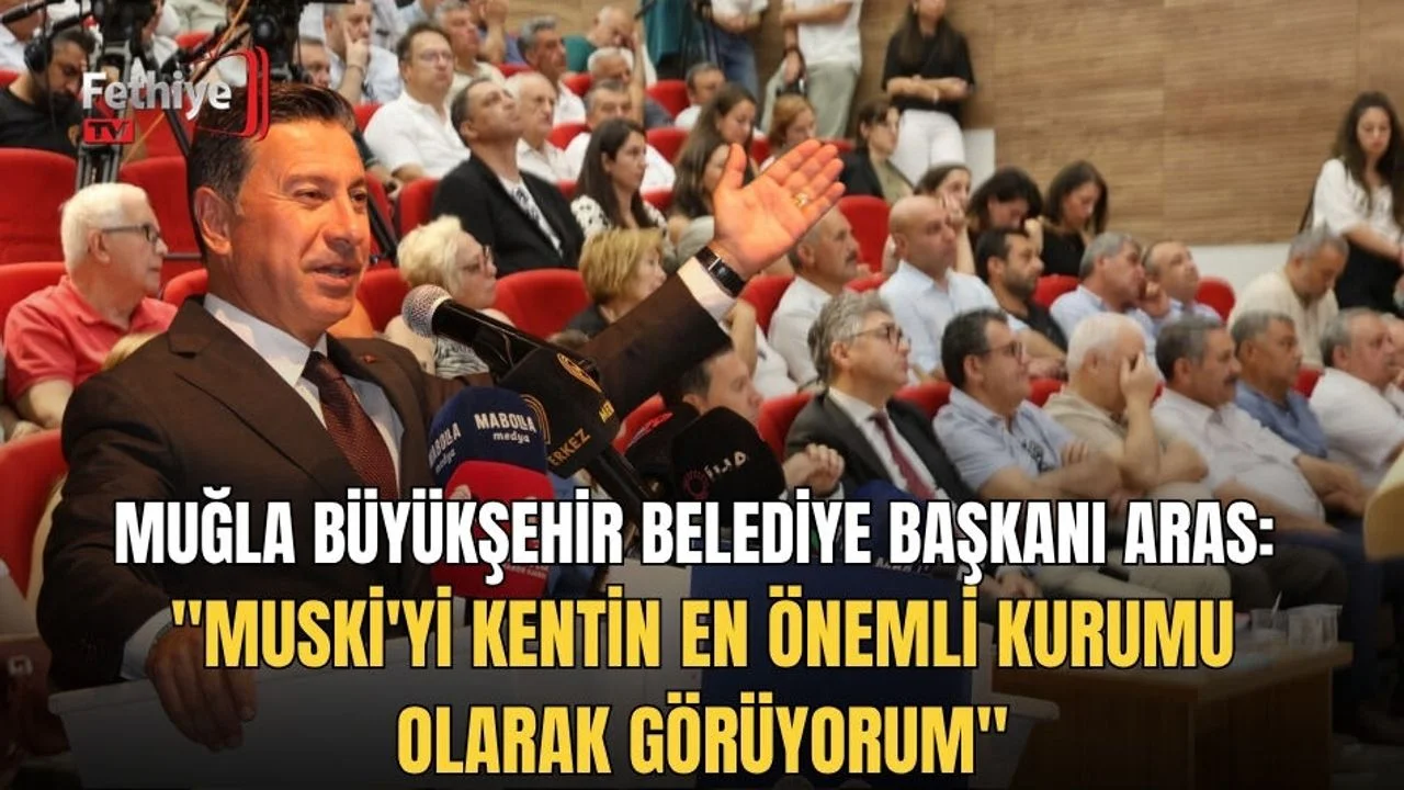 Muğla Büyükşehir Belediye Başkanı Aras: "MUSKİ'yi Kentin En Önemli Kurumu Olarak Görüyorum"