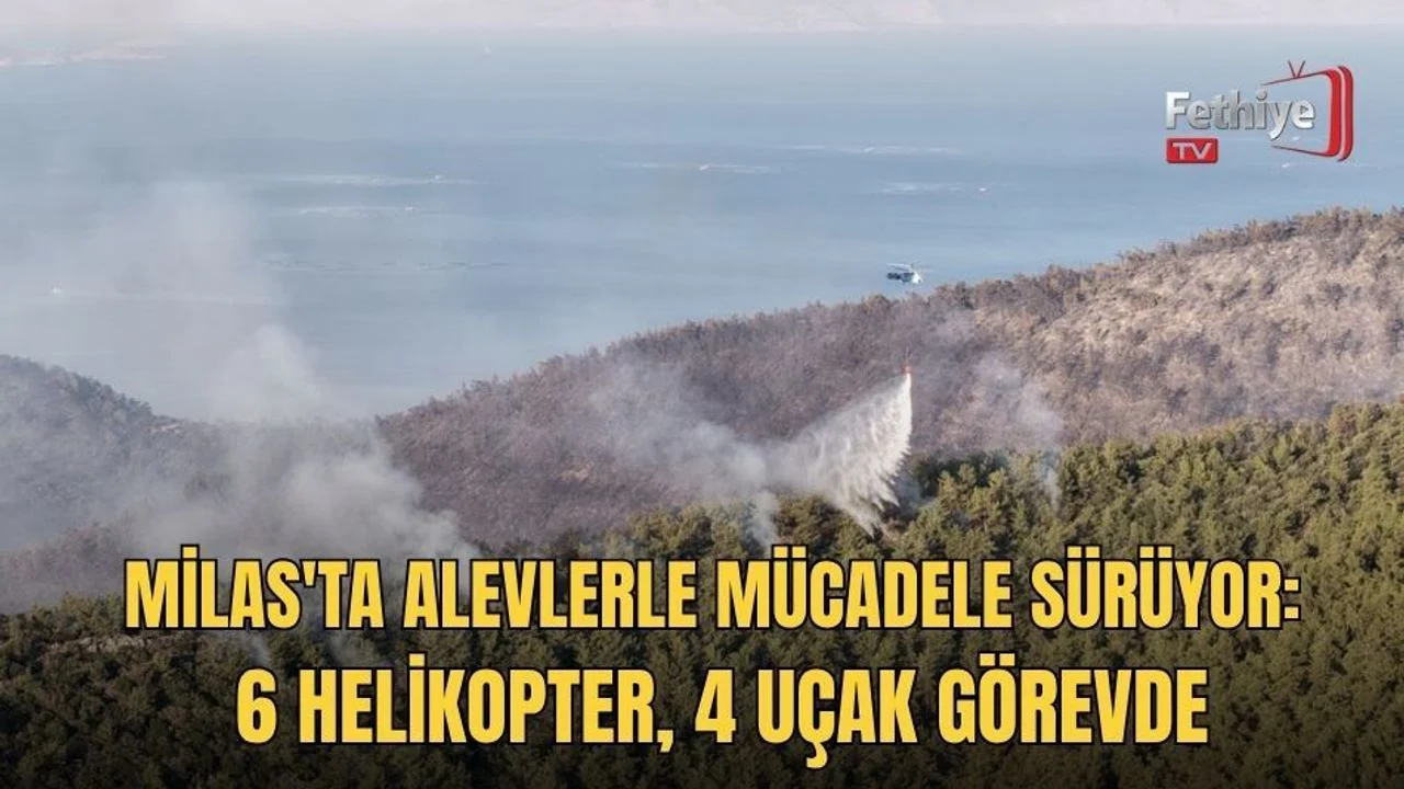 Milas'ta Alevlerle Mücadele Sürüyor: 6 Helikopter, 4 Uçak Görevde