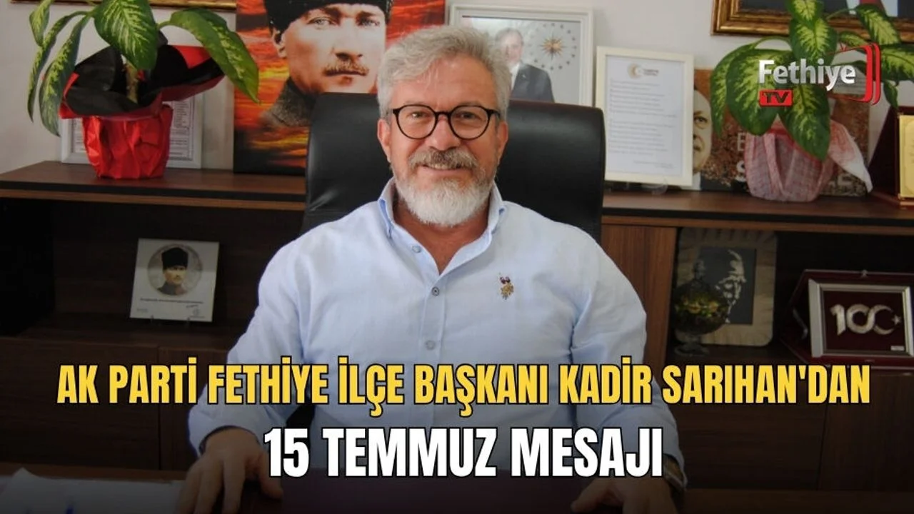 Ak Parti Fethiye İlçe Başkanı Kadir Sarıhan'dan 15 Temmuz Mesajı
