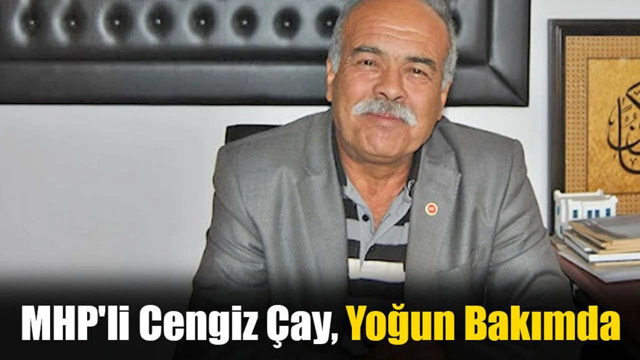 MHP'li Cengiz Çay Yoğun Bakımda