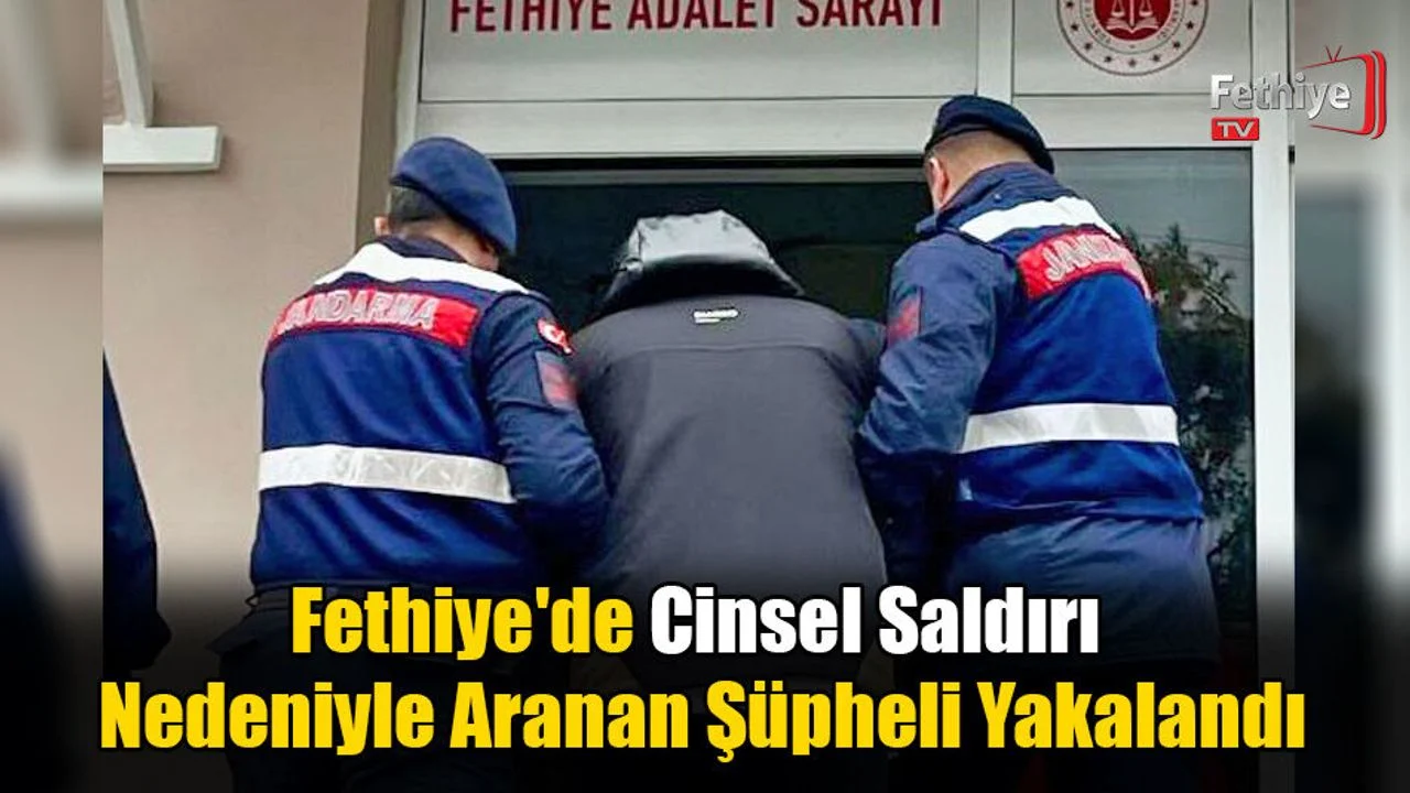 Fethiye'de Cinsel Saldırı Nedeniyle Aranan Şüpheli Yakalandı