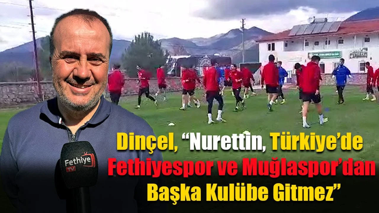 Dinçel, “Nurettin, Türkiye’de Fethiyespor ve Muğlaspor’dan Başka Kulübe Gitmez”