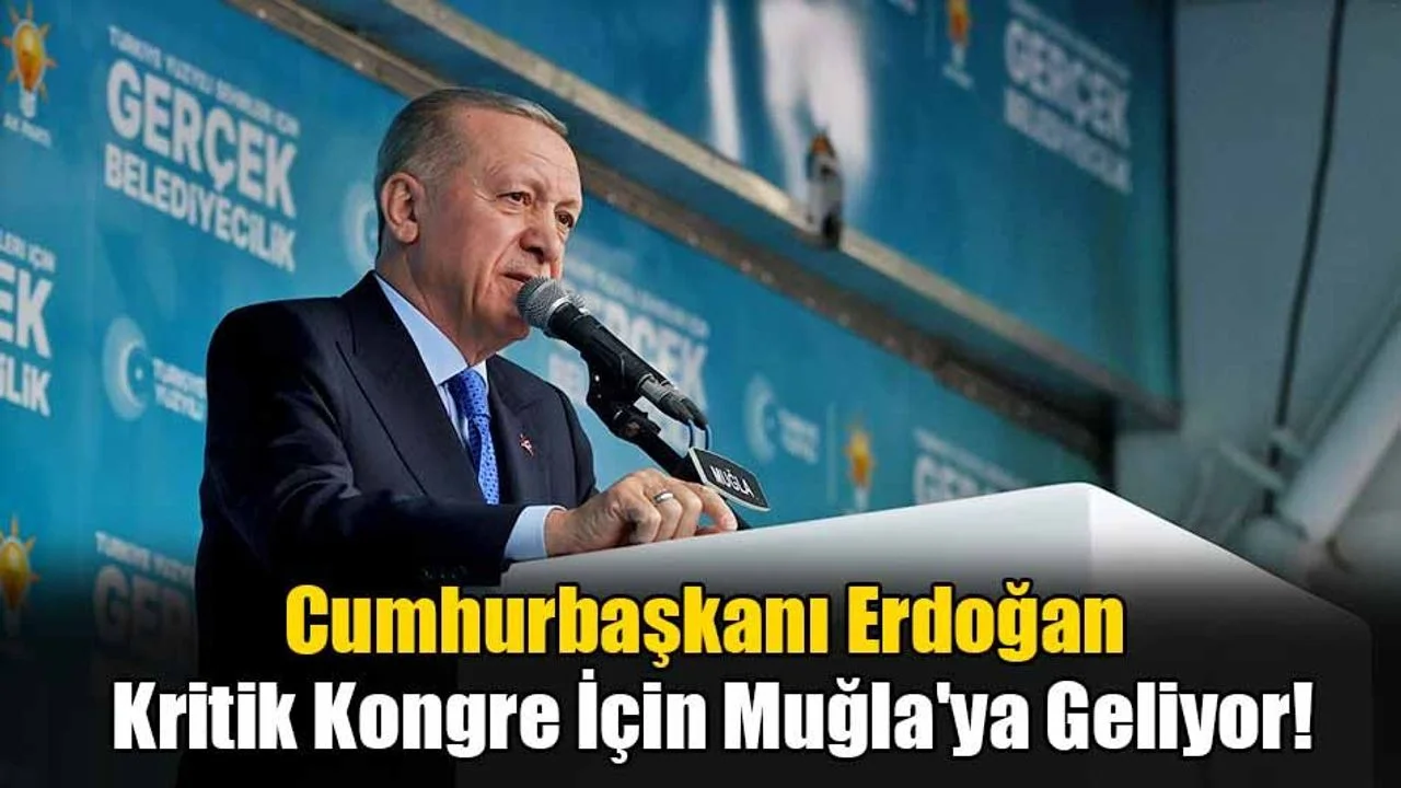 Cumhurbaşkanı Erdoğan Kritik Kongre İçin Muğla'ya Geliyor!