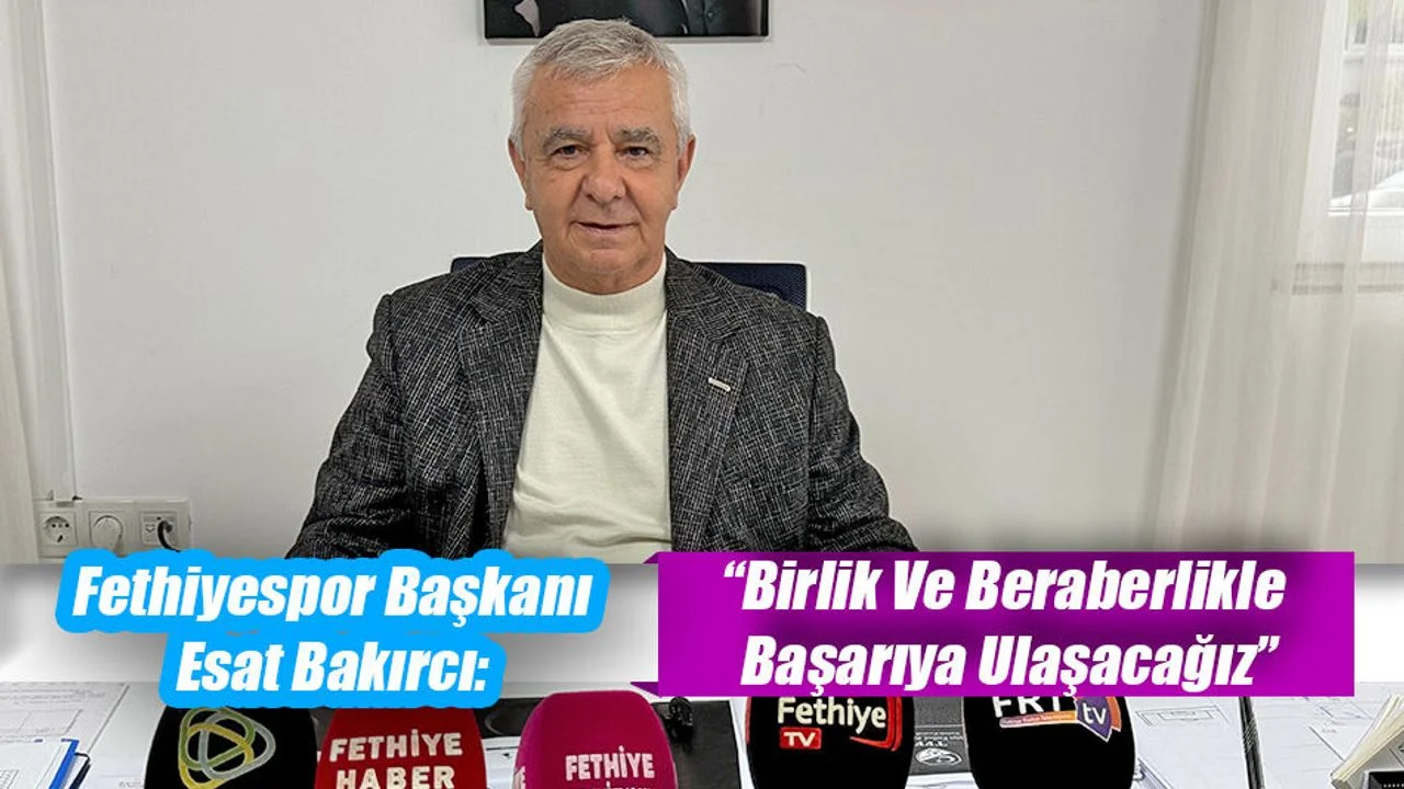 Fethiyespor Başkanı Esat Bakırcı: “Birlik Ve Beraberlikle Başarıya Ulaşacağız”