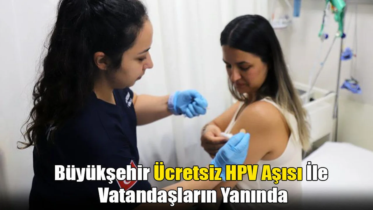 Büyükşehir Ücretsiz HPV aşısı İle Vatandaşların Yanında