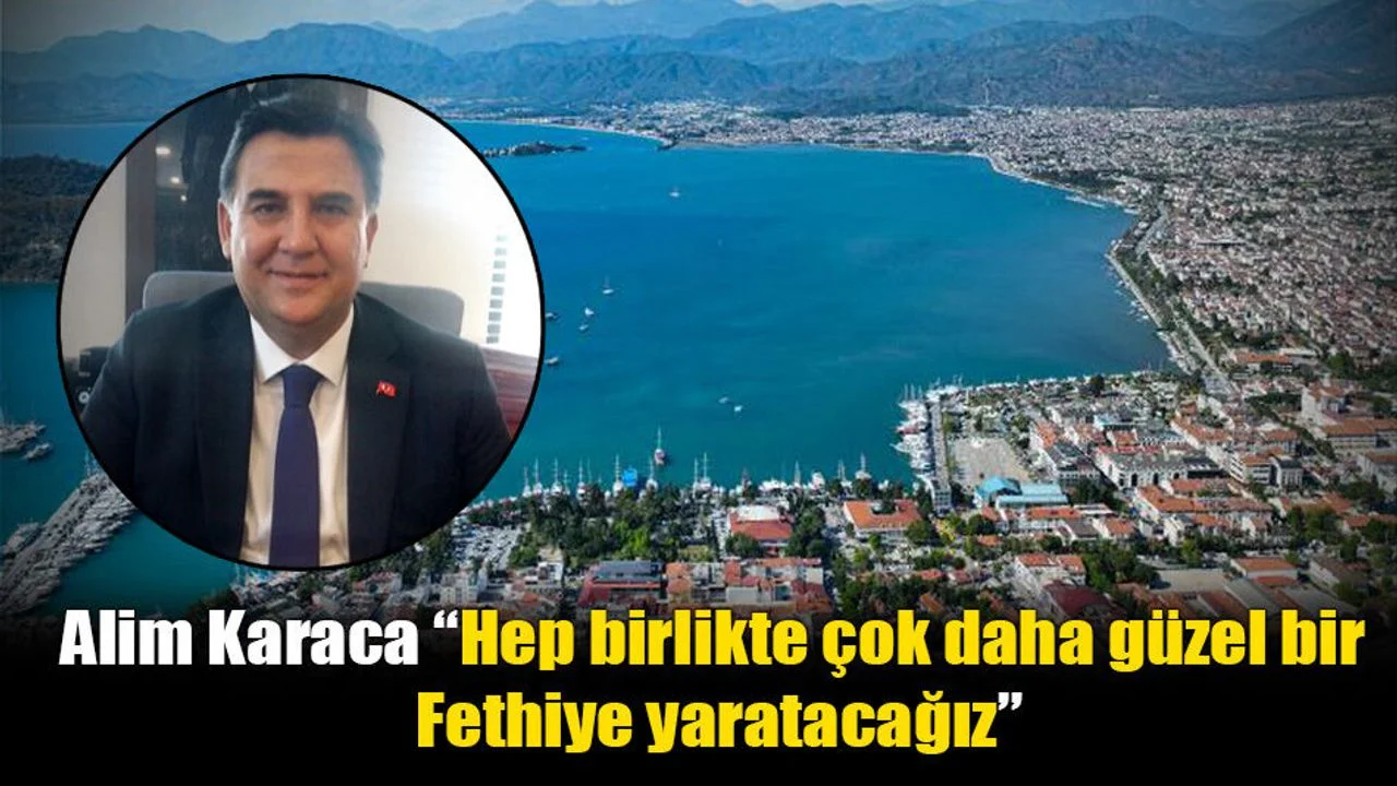Alim Karaca “Hep birlikte çok daha güzel bir Fethiye yaratacağız”