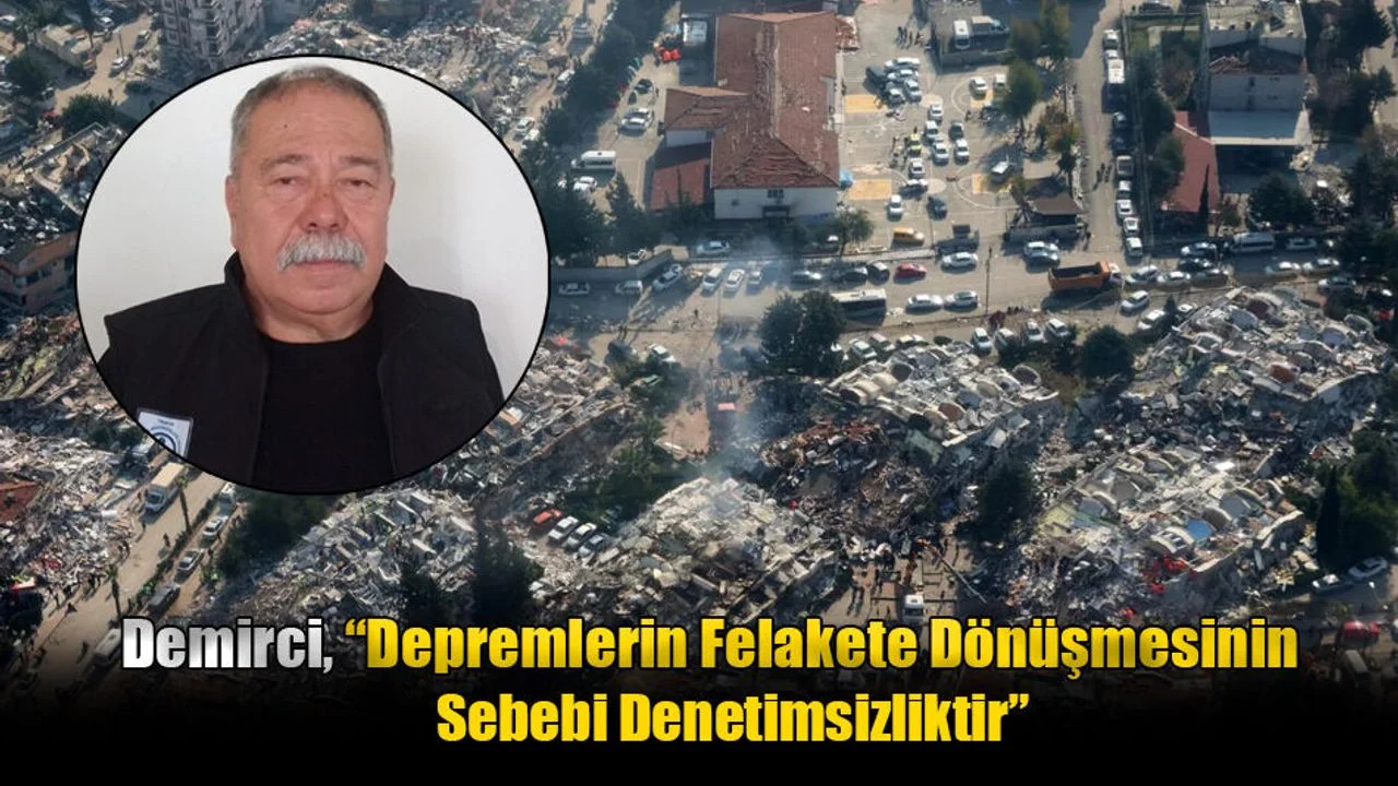 Demirci, “Depremlerin Felakete Dönüşmesinin Sebebi Denetimsizliktir”