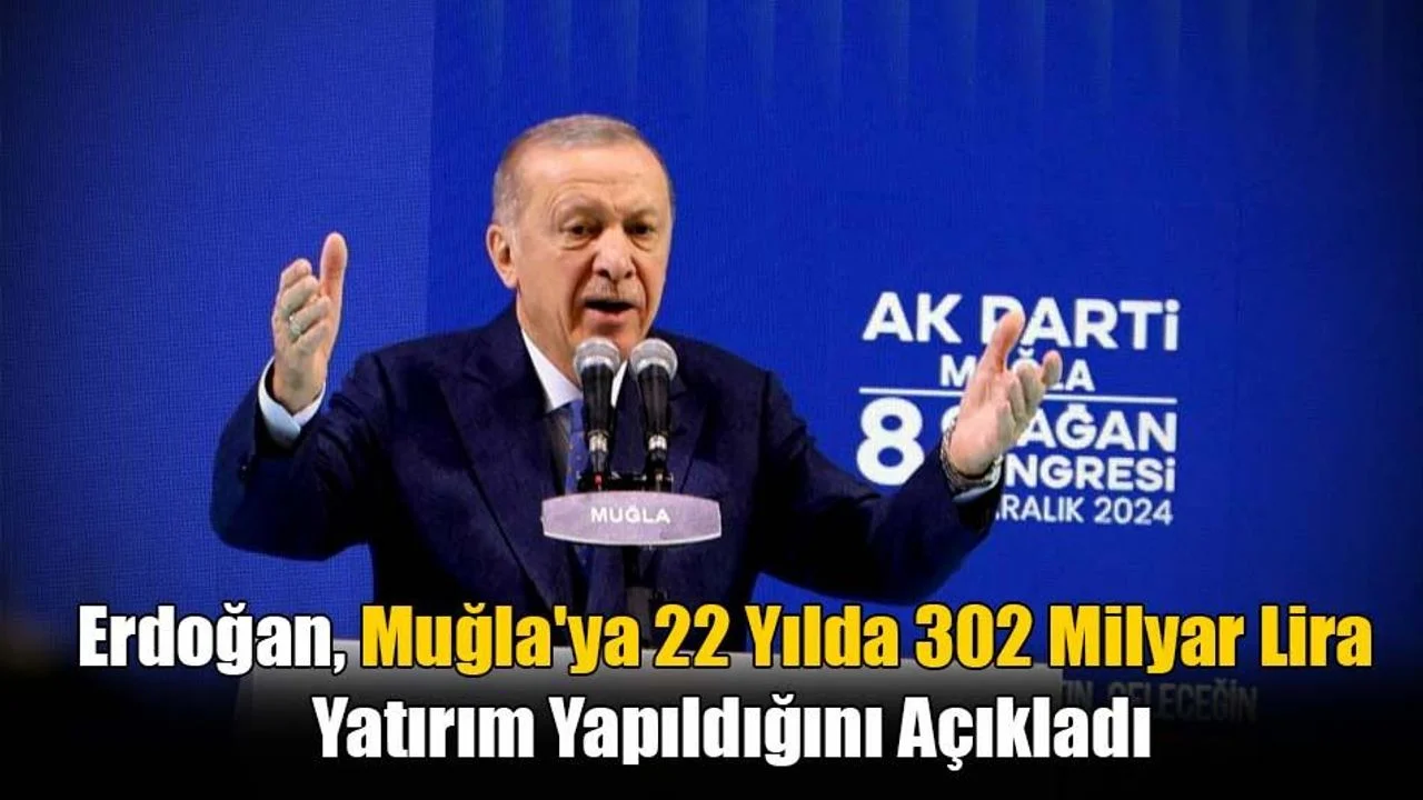 Cumhurbaşkanı Erdoğan, Muğla'ya 22 Yılda 302 Milyar Lira Yatırım Yapıldığını Açıkladı