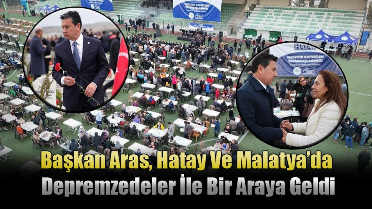 Başkan Aras, Hatay Ve Malatya’da Depremzedeler İle Bir Araya Geldi