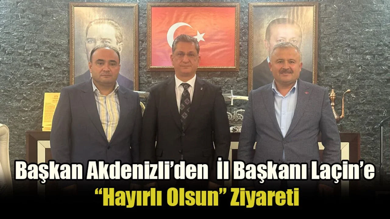 Başkan Akdenizli’den  İl Başkanı Laçin’e “Hayırlı Olsun” Ziyareti