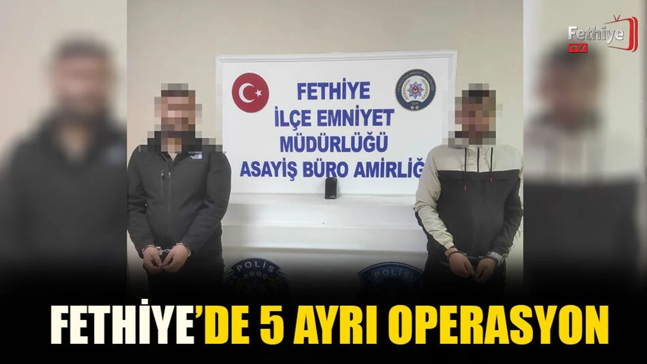 Fethiye'de 5 Ayrı Operasyon
