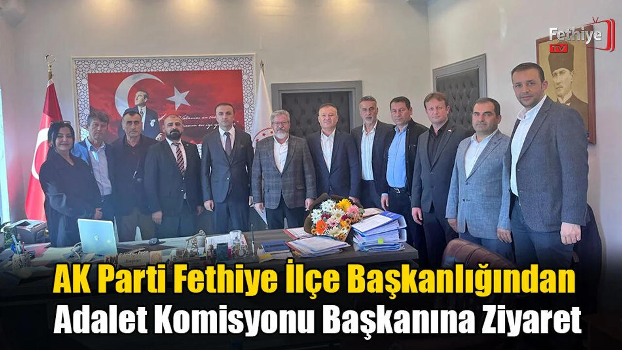 AK Parti Fethiye İlçe Başkanlığından Adalet Komisyonu Başkanına Ziyaret