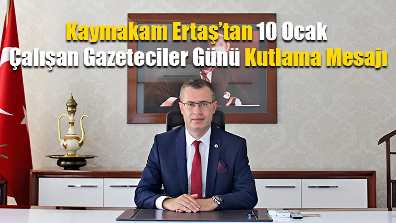 Kaymakam Ertaş’tan 10 Ocak Çalışan Gazeteciler Günü Kutlama Mesajı