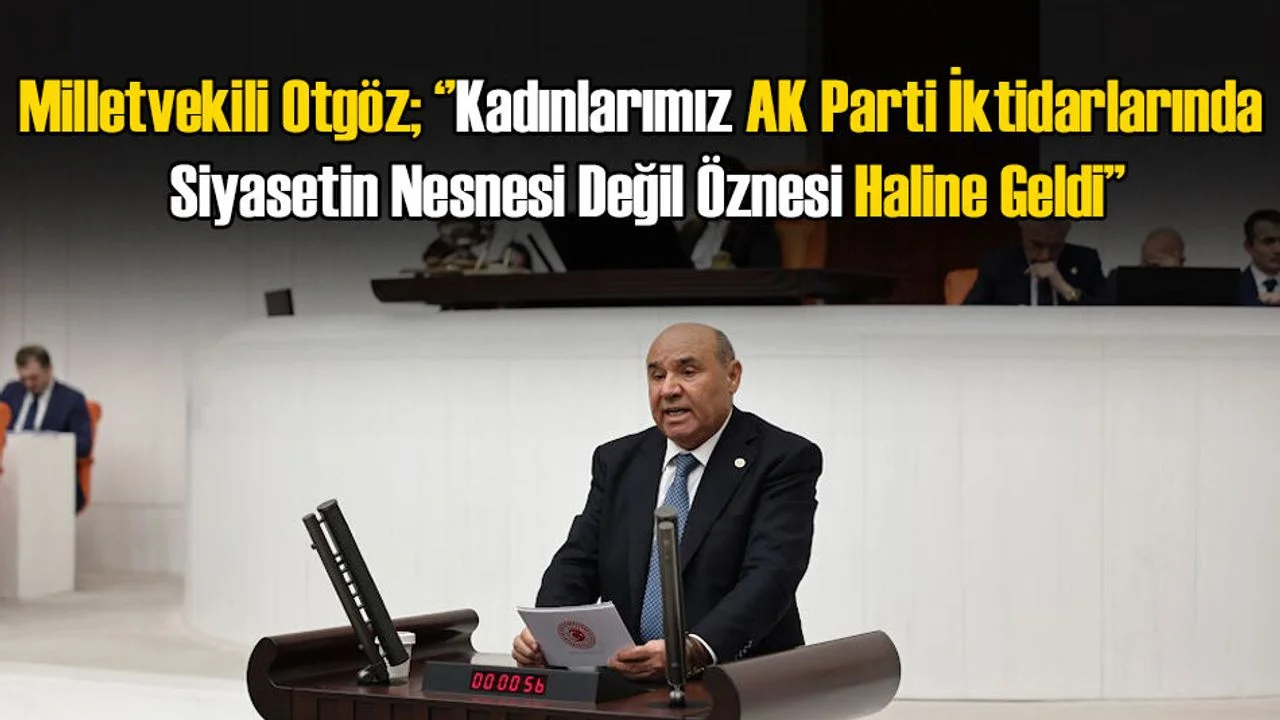 Milletvekili Otgöz; ‘’Kadınlarımız Siyasetin Nesnesi Değil Öznesi Haline Geldi’’