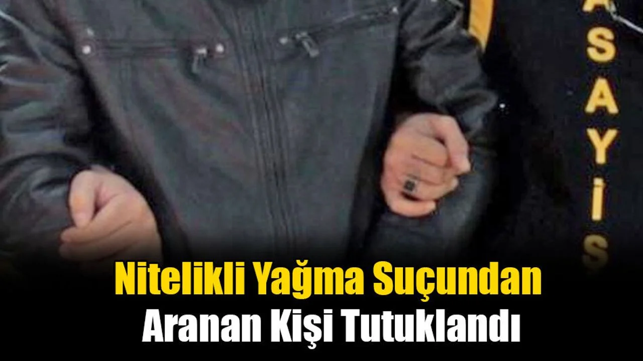 Nitelikli Yağma Suçundan Aranan Kişi Tutuklandı