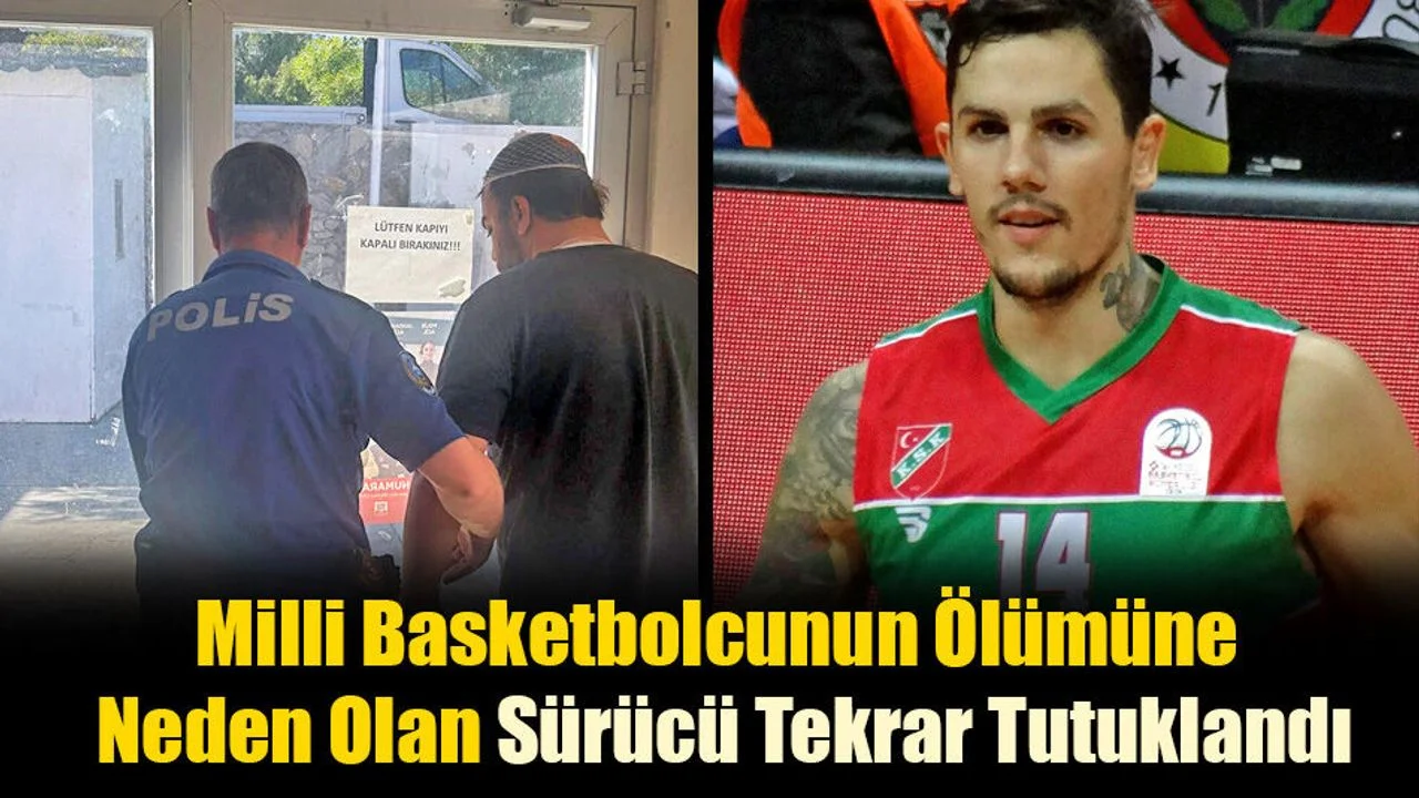 Milli Basketbolcunun Ölümüne Neden Olan Sürücü Tekrar Tutuklandı