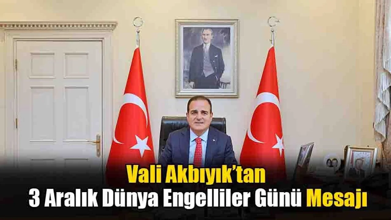 Vali Akbıyık’tan 3 Aralık Dünya Engelliler Günü Mesajı