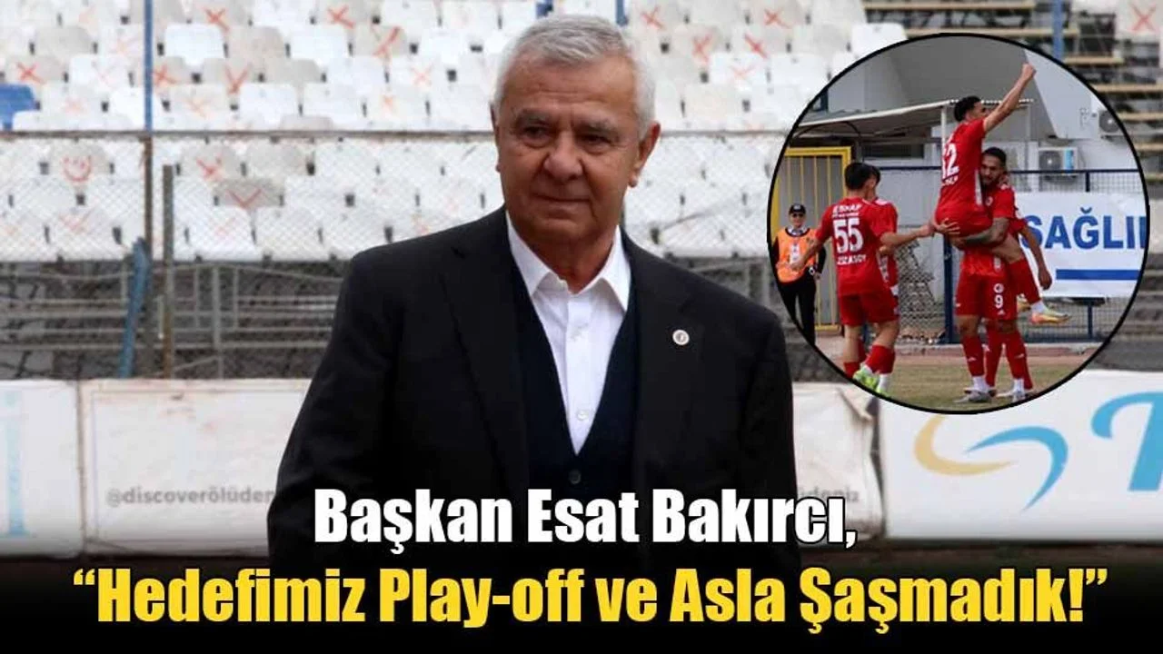 Başkan Esat Bakırcı, “Hedefimiz Play-off ve Asla Şaşmadık!”
