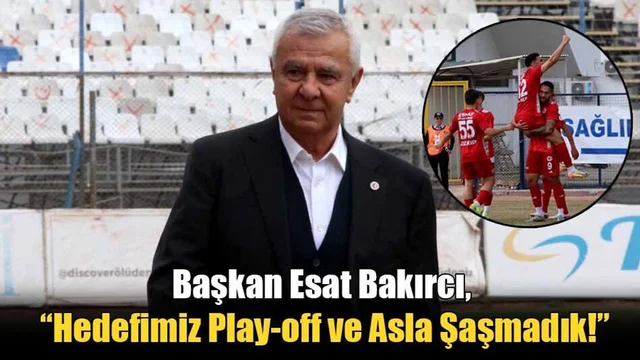 Başkan Esat Bakırcı, “Hedefimiz Play-off ve Asla Şaşmadık!”