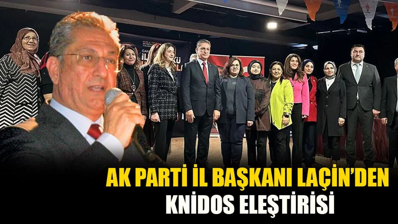 AK Parti İl Başkanı Laçin’den Knidos Eleştirisi