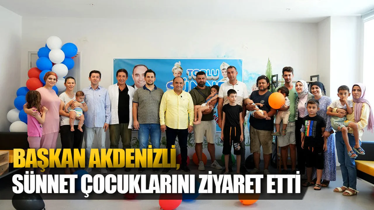 Başkan Akdenizli, Sünnet Çocuklarını Ziyaret Etti