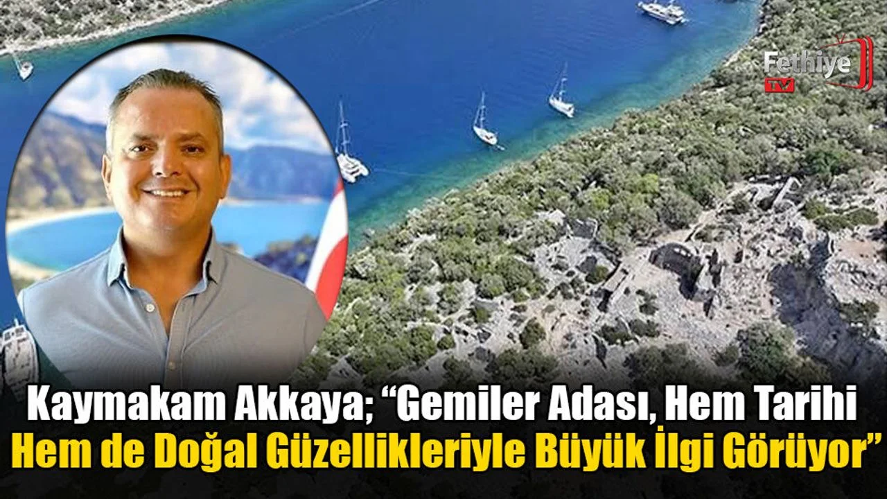 Kaymakam Akkaya; “Gemiler Adası, Hem Tarihi Hem de Doğal Güzellikleriyle Büyük İlgi Görüyor”