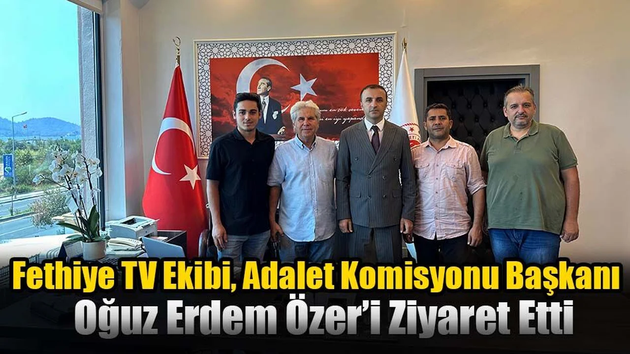 Fethiye TV Ekibi, Adalet Komisyonu Başkanı Oğuz Erdem Özer’i Ziyaret Etti