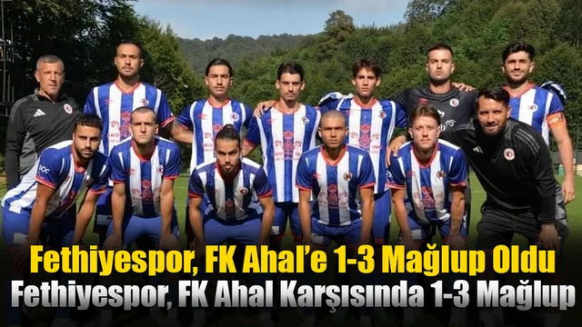 Fethiyespor, FK Ahal’e 1-3 Mağlup Oldu