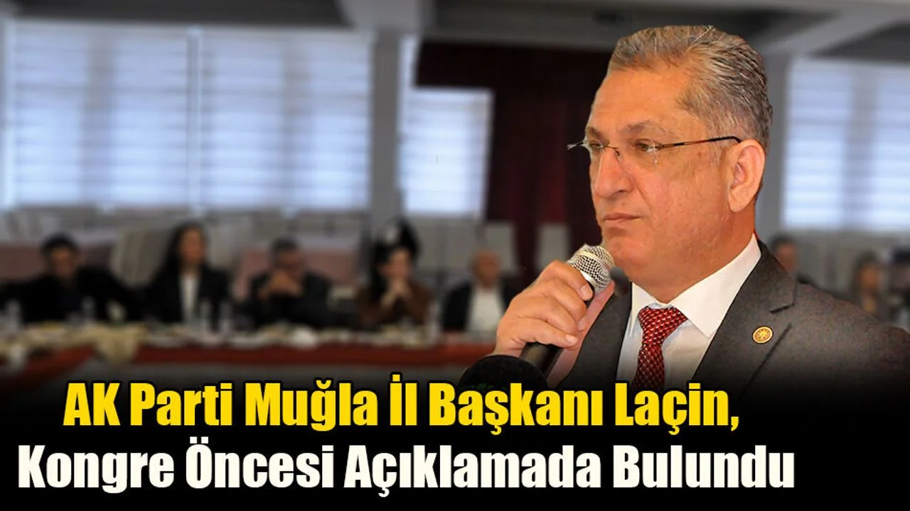 AK Parti Muğla İl Başkanı Laçin, Kongre Öncesi Açıklamada Bulundu