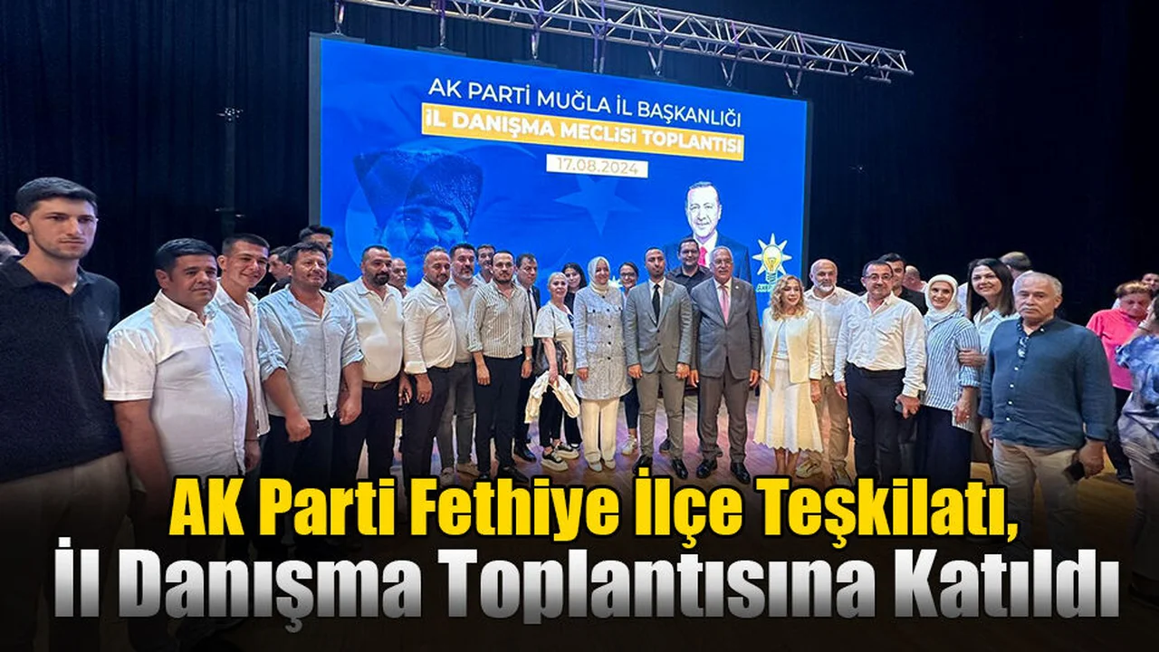 AK Parti Fethiye İlçe Teşkilatı, İl Danışma Toplantısına Katıldı
