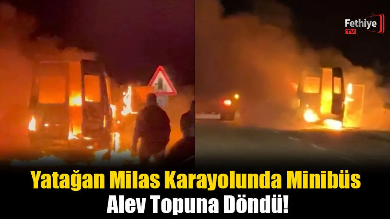 Yatağan Milas Karayolunda Minibüs Alev Topuna Döndü!