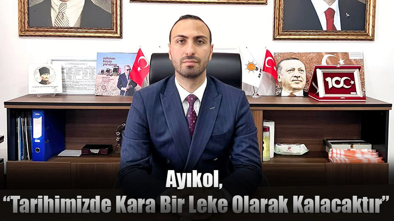 Ayıkol, “Tarihimizde Kara Bir Leke Olarak Kalacaktır”