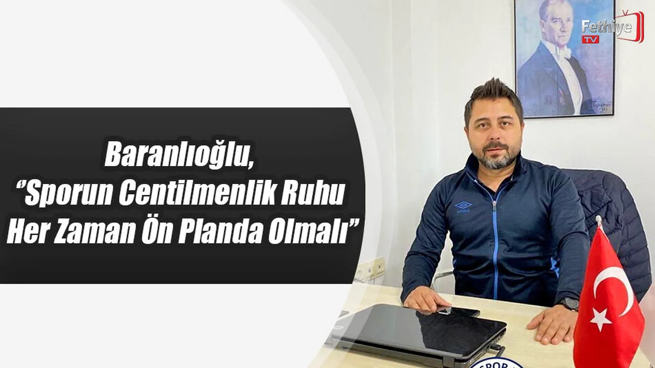 Baranlıoğlu, ‘’Sporun Centilmenlik Ruhu Her Zaman Ön Planda Olmalı’’
