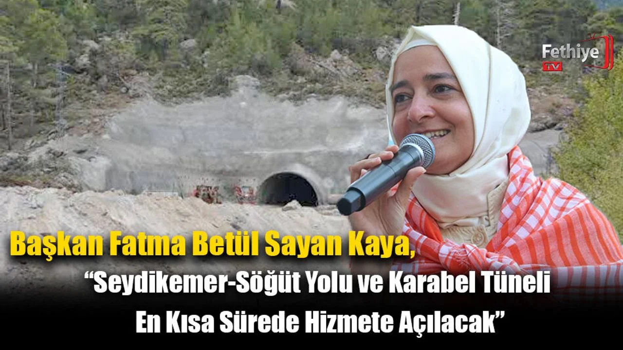 Fatma Betül Sayan Kaya, “Seydikemer-Söğüt Yolu ve Karabel Tüneli En Kısa Sürede Hizmete Açılacak”