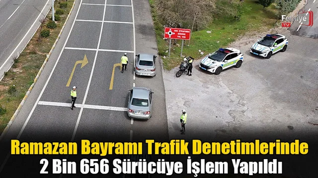 Ramazan Bayramı Trafik Denetimlerinde 2 Bin 656 Sürücüye İşlem Yapıldı