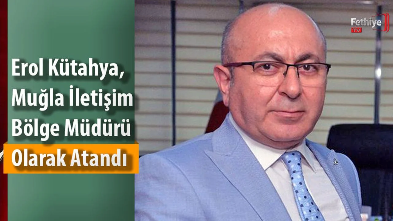 Erol Kütahya, Muğla İletişim Bölge Müdürü Olarak Atandı