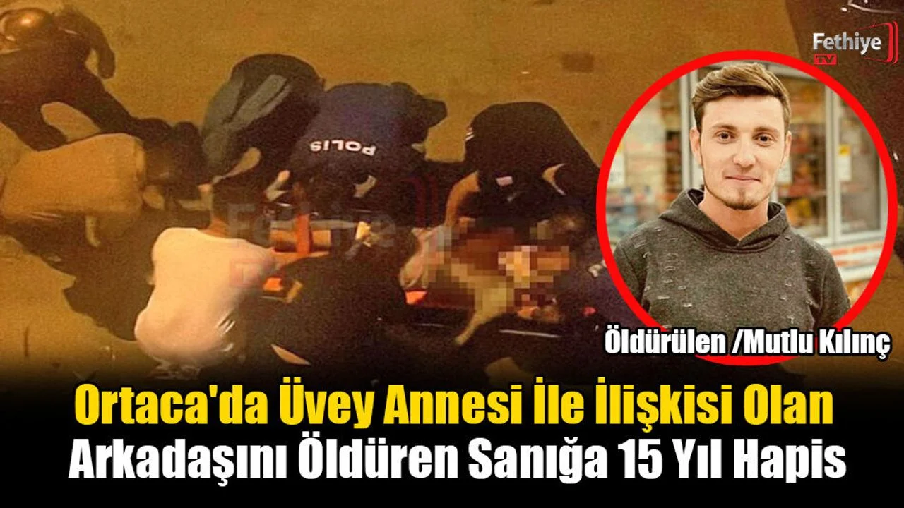 Ortaca'da Üvey Annesi İle İlişkisi Olan Arkadaşını Öldüren Sanığa 15 Yıl Hapis
