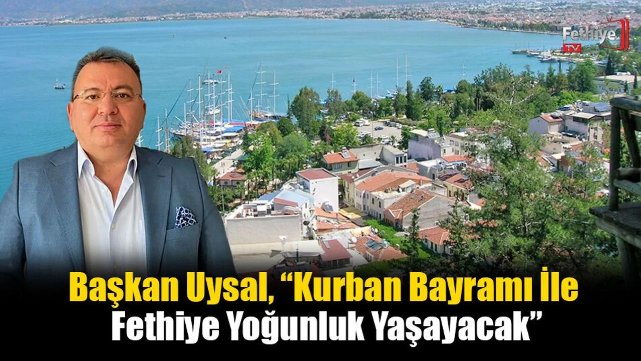 Başkan Uysal, “Kurban Bayramı İle Fethiye Yoğunluk Yaşayacak”